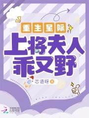 重生星际上将夫人乖又野作者芯语呀
