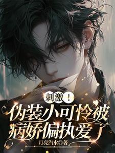 刺激伪装小可怜被病娇偏执爱了 月亮汽水