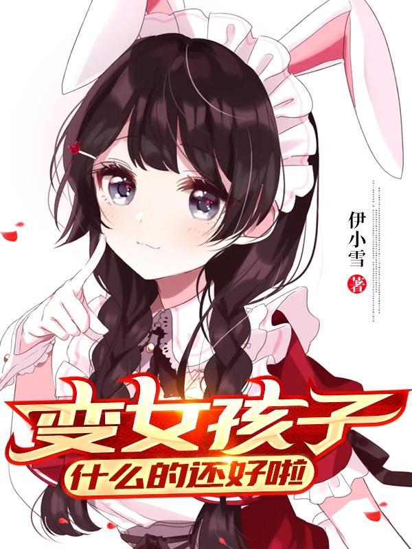 变女孩子什么的还好啦免费